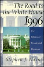 The Road to the White House, 1996: The Politics of Presidential Elections - Stephen J. Wayne