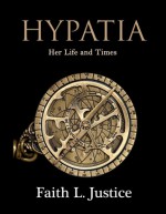 Hypatia: Her Life and Times - Faith L. Justice