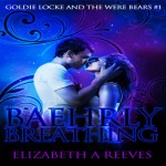 Baehrly Breathing: Goldie Locke and the Were Bears, Book 1 - Elizabeth A Reeves, Elizabeth A Reeves, L.E. Scott