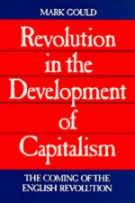 Revolution in the Development of Capitalism: The Coming of the English Revolution - Mark Gould