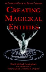 Creating Magickal Entities: A Complete Guide to Entity Creation - David Michael Cunningham, Amanda R. Wagener, Taylor Ellwood