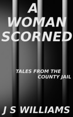 A Woman Scorned (Tales From the County Jail) - J.S. Williams