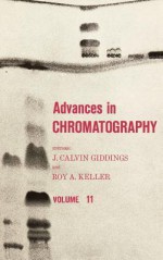 Advances in Chromatography, Volume 11 - J. Calvin Giddings, R.A. Keller