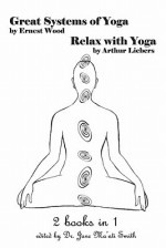 Great Systems of Yoga and Relax with Yoga: 2 Books in 1! - Ernest Egerton Wood, Arthur Liebers