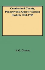 Cumberland County, Pennsylvania Quarter Session Dockets 1750-1785 - Pennsylvania, Diane E. Greene