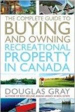 The Complete Guide to Buying and Owning a Recreational Property in Canada - Douglas A. Gray