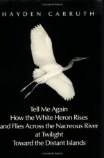 Tell Me Again How the White Heron Rises and Flies Across the Nacreous River at Twilight Towards the Distant Islands - Hayden Carruth