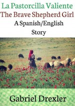 La Pastorcilla Valiente /The Brave Shepherd Girl (A Spanish/English Dual Language Story) - Gabriel Drexler