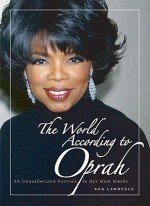 The World According to Oprah: An Unauthorized Portrait in Her Own Words - Ken Lawrence