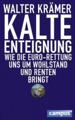 Kalte Enteignung: Wie die Euro-Rettung uns um Wohlstand und Renten bringt (German Edition) - Walter Krämer