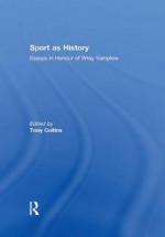 Sport as History - Collins Society: Essays in Honour of Wray Vamplew - Tony Collins