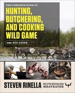 The Complete Guide to Hunting, Butchering, and Cooking Wild Game: Big Game - Steven Rinella, John Hafner