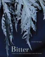 Bitter: A Taste of the World's Most Dangerous Flavor, with Recipes - Jennifer McLagan