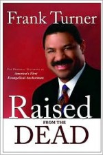 Raised from the Dead: The Personal Testimony of America's First Evangelical Anchorman - Frank Turner