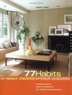 77 Habits of Highly Creative Interior Designers: Insiders Secrets from the World's Top Design Professionals - Sarah Lynch