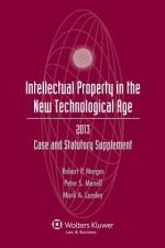 Intellectual Property in the New Technological Age, 2013 Case and Statutory Supplement - Merges