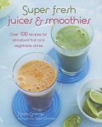 Super Fresh Juices & Smoothies: Over 100 Recipes for All-Natural Fruit and Vegetable Drinks - Nicola Graimes, Kate Whitaker