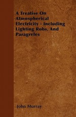 A Treatise on Atmospherical Electricity - Including Lighting Robs, and Paragreles - John Murray