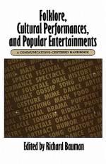 Folklore, Cultural Performances, and Popular Entertainments: A Communications-centered Handbook - Richard Bauman