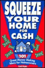 Squeeze Your Home for Cash: 101 Great Money Making Ideas for Homeowners - Ruth Rejnis