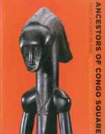 Ancestors of Congo Square: African Art in the New Orleans Museum of Art - William A. Fagaly