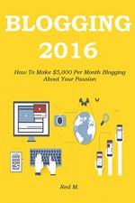 BLOGGING 2016: How To Make $5,000 Per Month Blogging About Your Passion - Red Mikhail