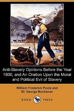 Anti-Slavery Opinions Before the Year 1800, and an Oration Upon the Moral and Political Evil of Slavery (Dodo Press) - William Poole