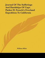 Journal of the Sufferings and Hardships of Capt. Parker H. French's Overland Expedition to California - William Miles