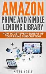 Amazon Prime and Kindle Lending Library: How to Get Every Benefit of Your Prime Subscription (Amazon Prime Lending Library - Prime Music- Prime Video - Prime Photos) - Peter Noble