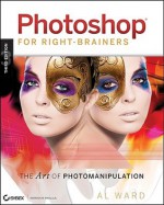 Photoshop for Right-Brainers: The Art of Photomanipulation [With CDROM] - Al Ward