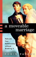 A Moveable Marriage: Relocate Your Relationship Without Breaking It - Robin Pascoe