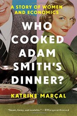 Who Cooked Adam Smith's Dinner?: A Story of Women and Economics - Katrine Marcal