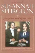 Free Grace and Dying Love/The Life of Susannah Surgeon: Morning Devotions by Susannah Spurgeon - Charles Ray