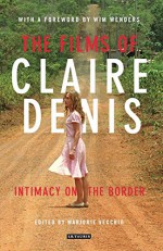 The Films of Claire Denis: Intimacy on the Border (International Library of the Moving Image) - Marjorie Vecchio, Wim Wenders