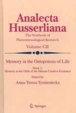 Memory in the Ontopoiesis of Life, Book Two: Memory in the Orbit of the Human Creative Existence - Anna-Teresa Tymieniecka