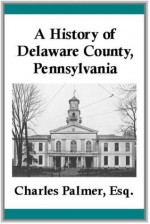 A History of Delaware County, Pennsylvania (Illustrated) - Charles Palmer, Bob Henry