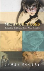 Metamorphoses: Troubled Children Over Four Decades - James Rogers