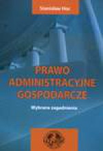 Prawo administracyjne gospodarcze Wybrane zagadnienia - Stanisław Hoc