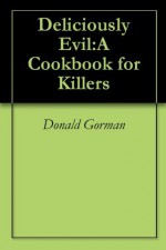 Deliciously Evil:A Cookbook for Killers - Donald Gorman