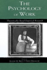 The Psychology of Work: Theoretically Based Empirical Research - Jeanne M Brett, Fritz Drasgow