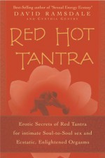 Red Hot Tantra: Erotic Secrets of Red Tantra for Intimate Soul-to-Soul Sex and Ecstatic, Enlightened Orgasms - David Ramsdale, Cynthia W. Gentry