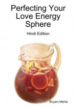 Perfecting Your Love Energy Sphere: Hindi Edition - Shyam Mehta