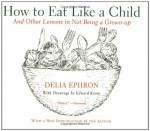 How to Eat Like a Child: And Other Lessons in Not Being a Grown-up - Delia Ephron, Edward Koren