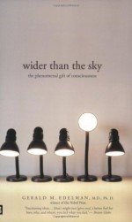 Wider Than the Sky: The Phenomenal Gift of Consciousness - Gerald M. Edelman