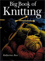 Big Book of Knitting - Katharina Buss