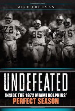 Undefeated: Inside the 1972 Miami Dolphins' Perfect Season - Mike Freeman