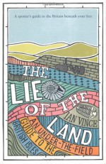 The Lie Of The Land: An Under The Field Guide To The British Landscape - Ian Vince