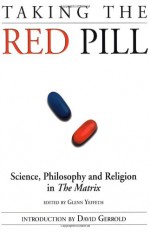 Taking the Red Pill: Science, Philosophy & Religion in The Matrix - Glenn Yeffeth, David Gerrold