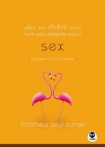 What You Didn't Learn from Your Parents About: Sex: A Guide to a Touchy Subject - Matthew Paul Turner