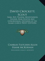 David Crockett, Scout: Small Boy, Pilgrim, Mountaineer, Soldier, Bear-Hunter and Congressman, Defender of the Alamo (Large Print Edition) - Charles Fletcher Allen, Frank McKernan